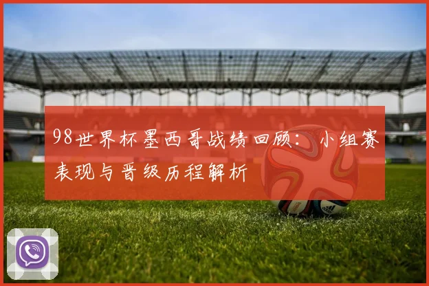 98世界杯墨西哥战绩回顾:小组赛表现与晋级历程解析