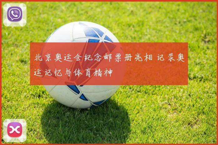 北京奥运会纪念邮票册亮相 记录奥运记忆与体育精神