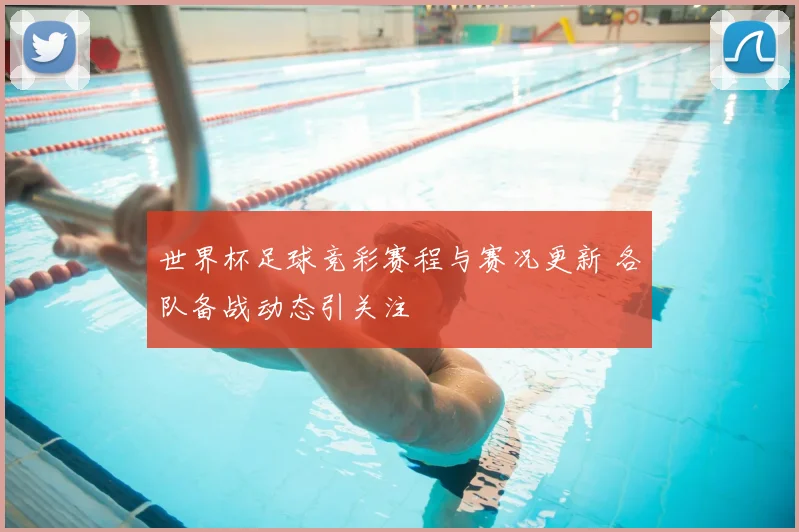世界杯足球竞彩赛程与赛况更新 各队备战动态引关注