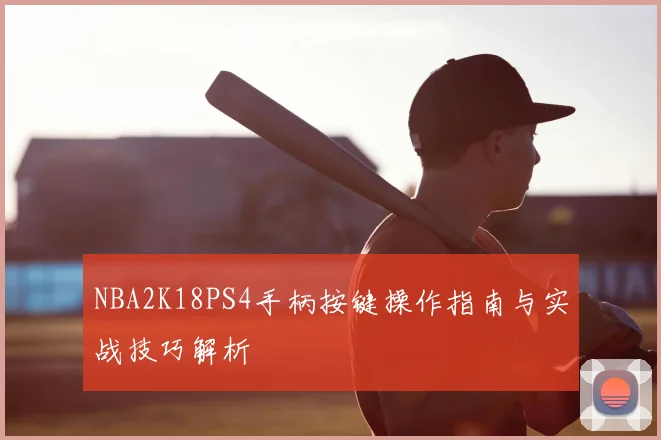 NBA2K18PS4手柄按键操作指南与实战技巧解析